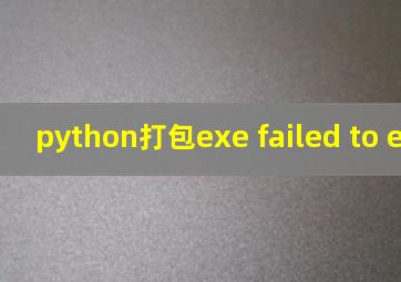 python打包exe failed to execute